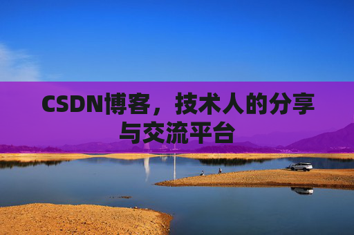 CSDN博客,技术人的分享与交流平台