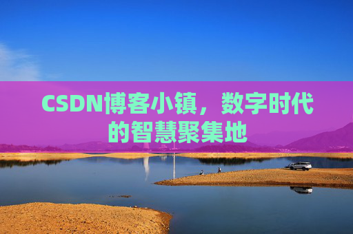 CSDN博客小镇，数字时代的智慧聚集地